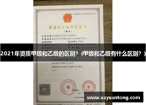 2021年资质甲级和乙级的区别？(甲级和乙级有什么区别？)
