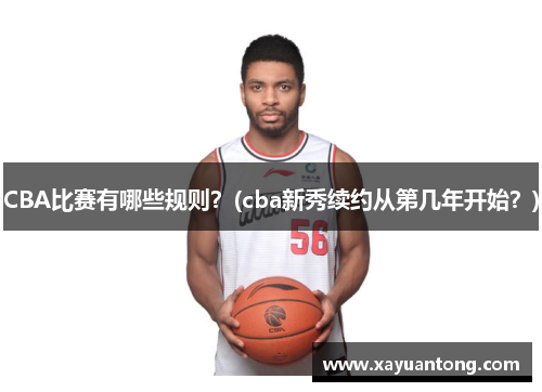 CBA比赛有哪些规则？(cba新秀续约从第几年开始？)