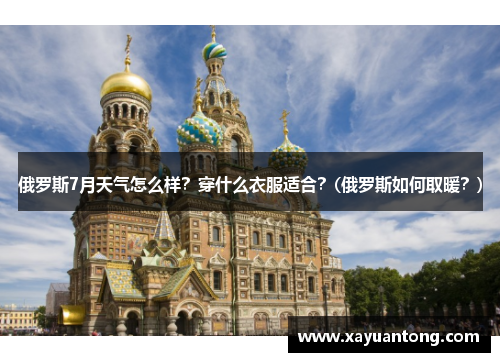 俄罗斯7月天气怎么样？穿什么衣服适合？(俄罗斯如何取暖？)
