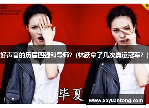 好声音的历届四强和导师？(林跃拿了几次奥运冠军？)