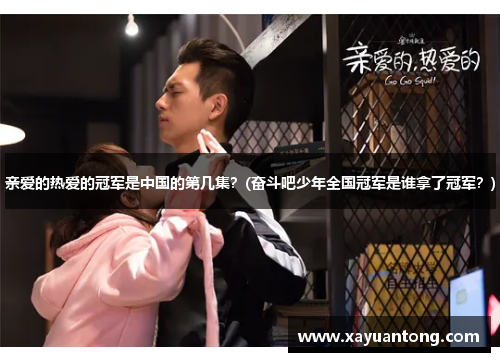 亲爱的热爱的冠军是中国的第几集？(奋斗吧少年全国冠军是谁拿了冠军？)