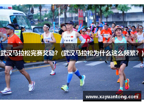 武汉马拉松完赛奖励？(武汉马拉松为什么这么频繁？)